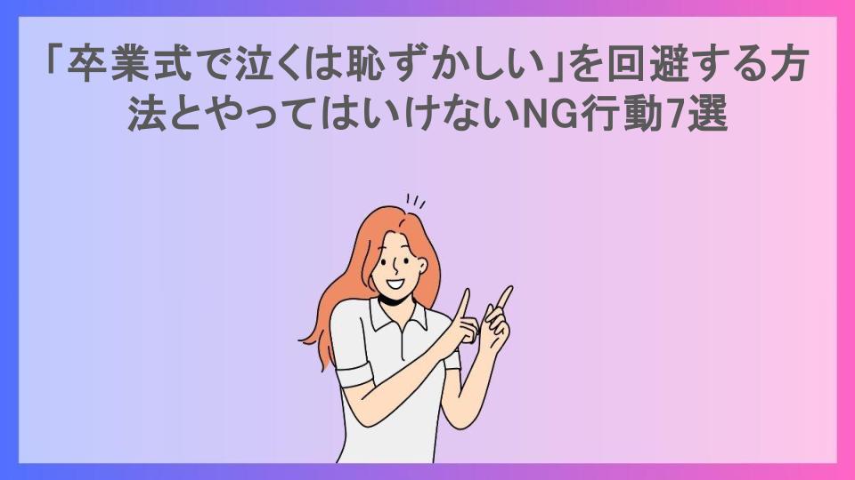 「卒業式で泣くは恥ずかしい」を回避する方法とやってはいけないNG行動7選